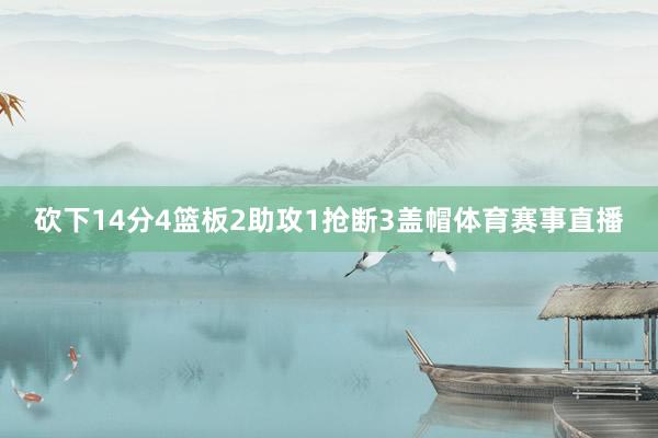 砍下14分4篮板2助攻1抢断3盖帽体育赛事直播