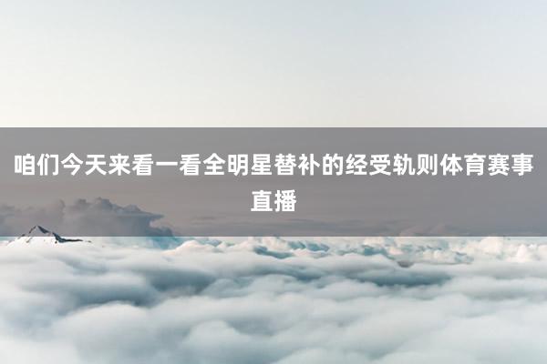 咱们今天来看一看全明星替补的经受轨则体育赛事直播