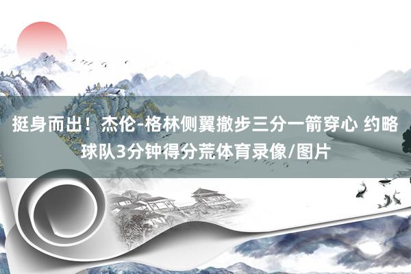 挺身而出！杰伦-格林侧翼撤步三分一箭穿心 约略球队3分钟得分荒体育录像/图片