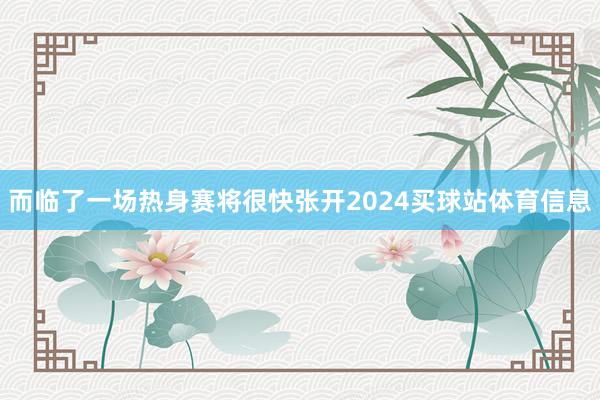 而临了一场热身赛将很快张开2024买球站体育信息