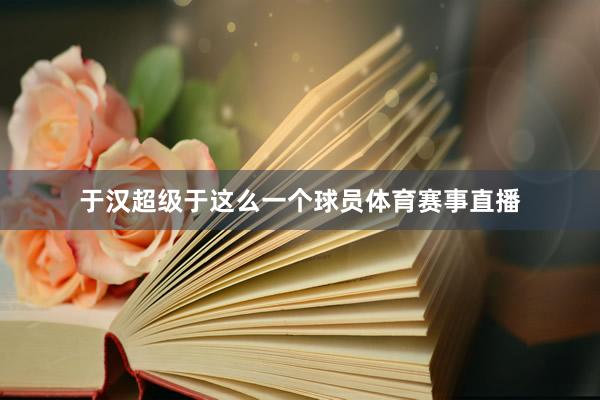 于汉超级于这么一个球员体育赛事直播