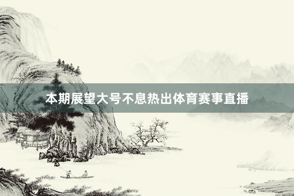 本期展望大号不息热出体育赛事直播