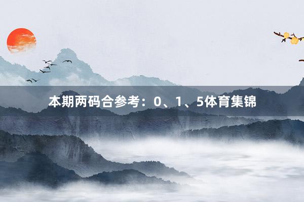 本期两码合参考：0、1、5体育集锦