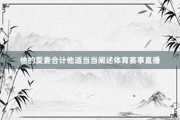 他的爱妻合计他适当当阐述体育赛事直播