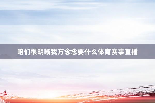 咱们很明晰我方念念要什么体育赛事直播