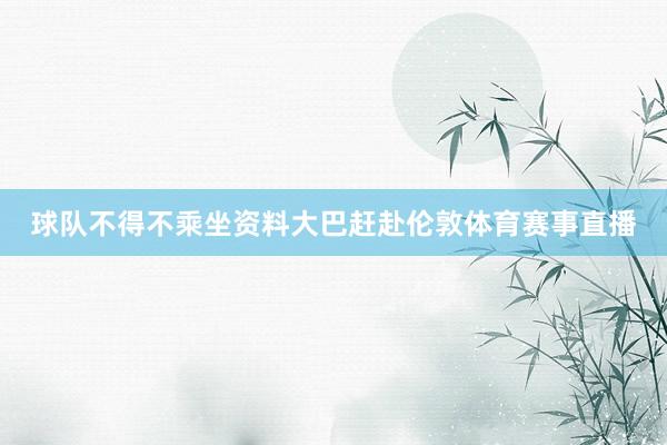 球队不得不乘坐资料大巴赶赴伦敦体育赛事直播