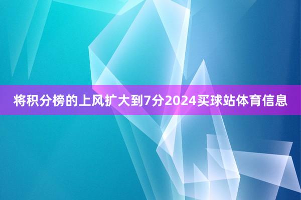 将积分榜的上风扩大到7分2024买球站体育信息