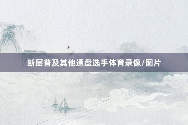 断层普及其他通盘选手体育录像/图片