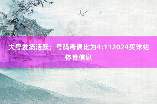 大号发扬活跃；号码奇偶比为4:112024买球站体育信息