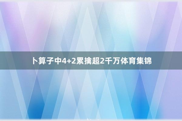 卜算子中4+2累擒超2千万体育集锦