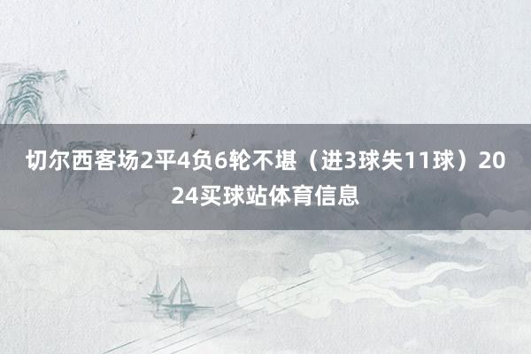 切尔西客场2平4负6轮不堪（进3球失11球）2024买球站体育信息