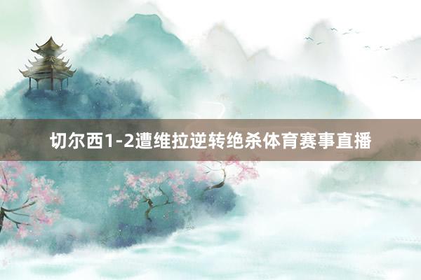 切尔西1-2遭维拉逆转绝杀体育赛事直播