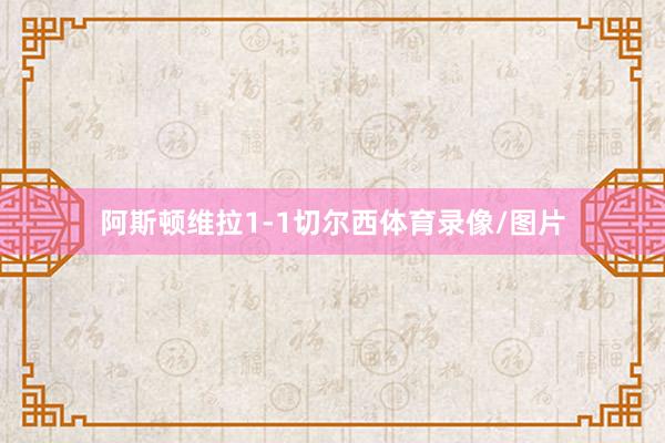 阿斯顿维拉1-1切尔西体育录像/图片