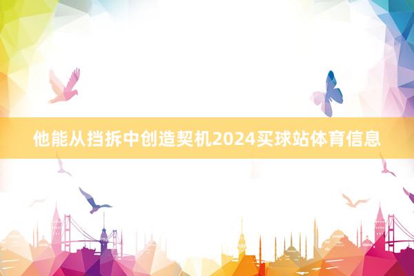 他能从挡拆中创造契机2024买球站体育信息