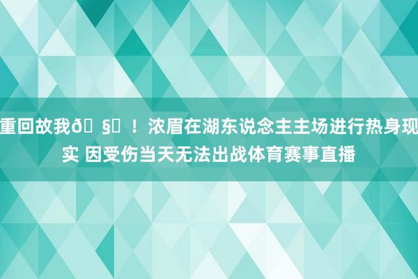 重回故我🧐！浓眉在湖东说念主主场进行热身现实 因受伤当天无法出战体育赛事直播