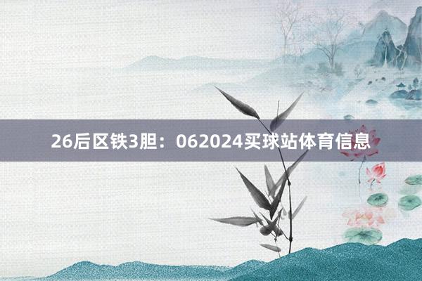 26　　后区铁3胆：062024买球站体育信息