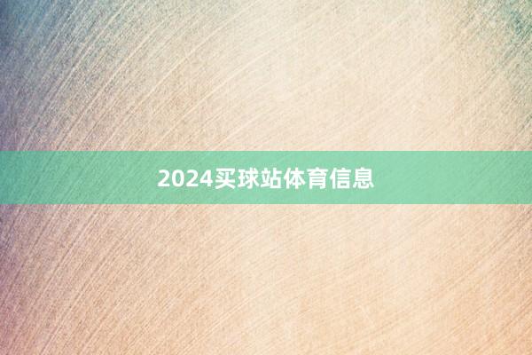 2024买球站体育信息
