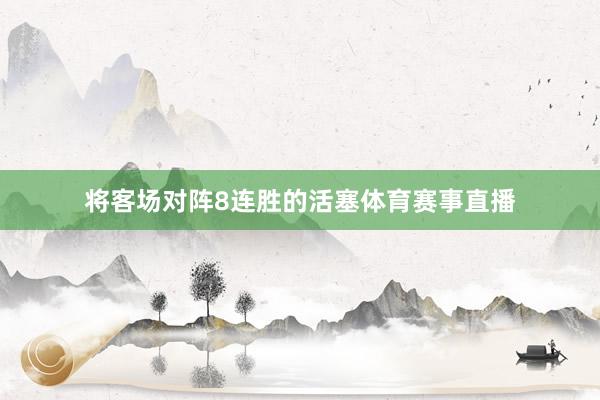 将客场对阵8连胜的活塞体育赛事直播