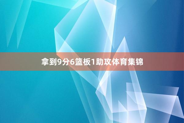 拿到9分6篮板1助攻体育集锦