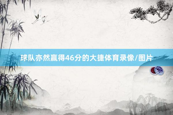 球队亦然赢得46分的大捷体育录像/图片