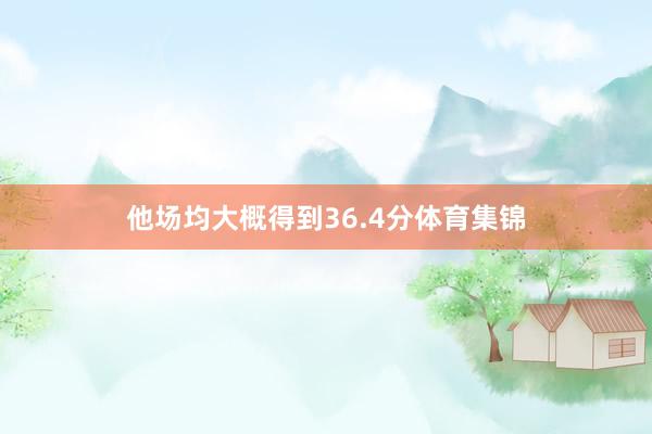 他场均大概得到36.4分体育集锦