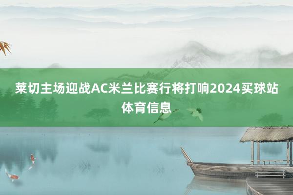 莱切主场迎战AC米兰比赛行将打响2024买球站体育信息