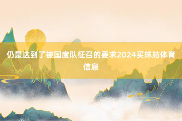 仍是达到了被国度队征召的要求2024买球站体育信息