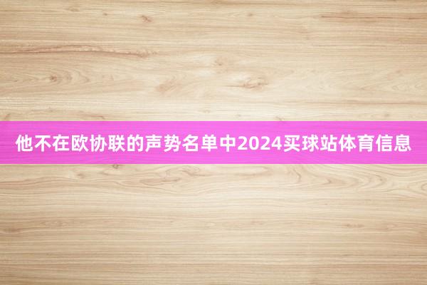 他不在欧协联的声势名单中2024买球站体育信息