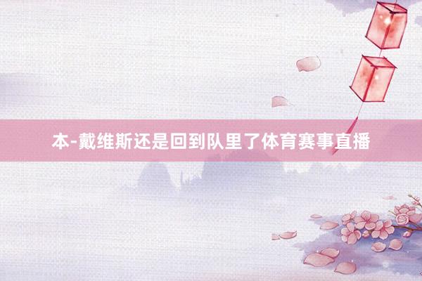 本-戴维斯还是回到队里了体育赛事直播