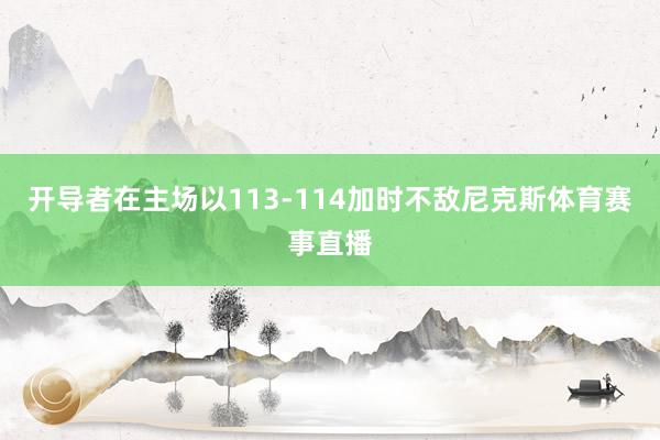 开导者在主场以113-114加时不敌尼克斯体育赛事直播