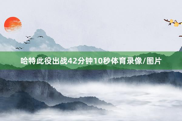 哈特此役出战42分钟10秒体育录像/图片