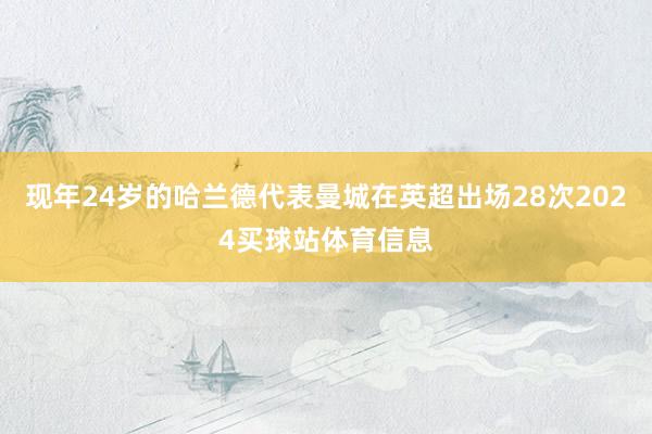 现年24岁的哈兰德代表曼城在英超出场28次2024买球站体育信息