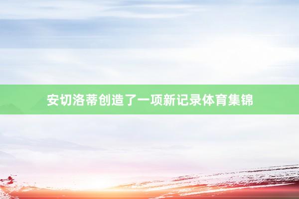 安切洛蒂创造了一项新记录体育集锦