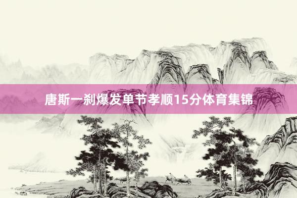 唐斯一刹爆发单节孝顺15分体育集锦