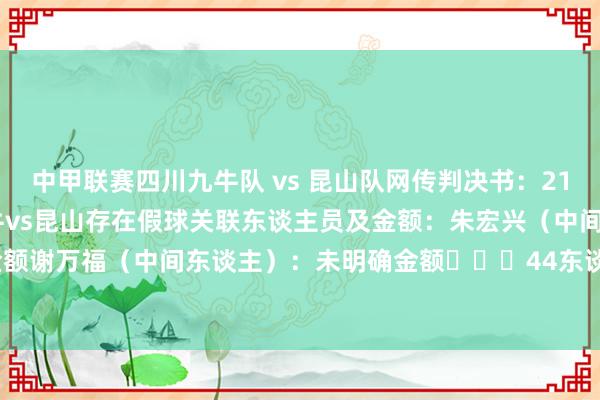 中甲联赛四川九牛队 vs 昆山队网传判决书：21年九牛vs南京、22年九牛vs昆山存在假球关联东谈主员及金额：朱宏兴（中间东谈主）：未明确金额谢万福（中间东谈主）：未明确金额			44东谈主终生禁足！足坛假赌黑整治    2024买球站体育信息
