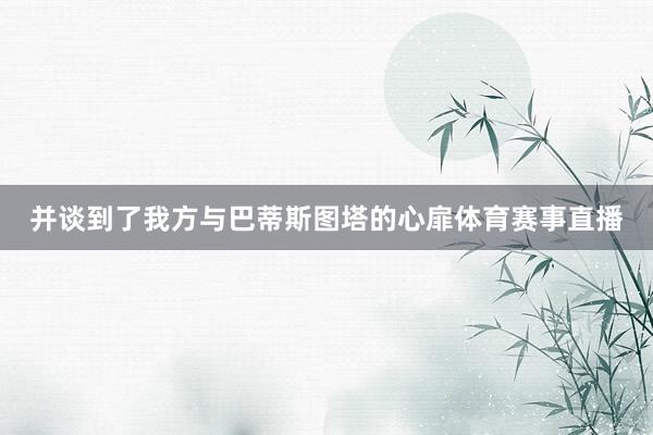 并谈到了我方与巴蒂斯图塔的心扉体育赛事直播