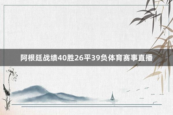阿根廷战绩40胜26平39负体育赛事直播