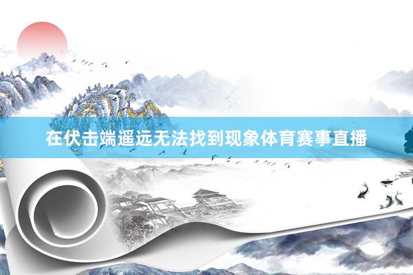 在伏击端遥远无法找到现象体育赛事直播