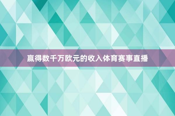 赢得数千万欧元的收入体育赛事直播