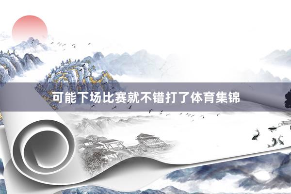 可能下场比赛就不错打了体育集锦