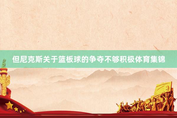 但尼克斯关于篮板球的争夺不够积极体育集锦