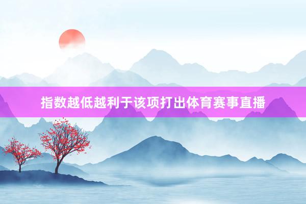 指数越低越利于该项打出体育赛事直播