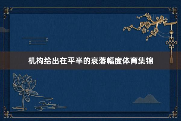 机构给出在平半的衰落幅度体育集锦