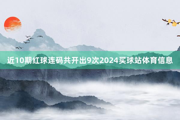近10期红球连码共开出9次2024买球站体育信息