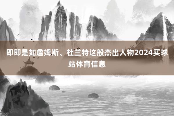 即即是如詹姆斯、杜兰特这般杰出人物2024买球站体育信息