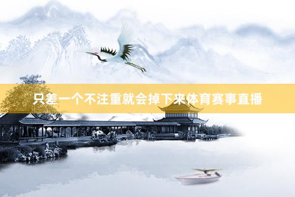 只差一个不注重就会掉下来体育赛事直播