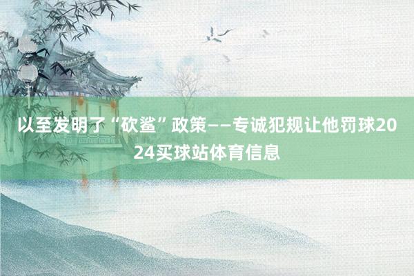 以至发明了“砍鲨”政策——专诚犯规让他罚球2024买球站体育信息