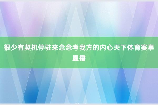 很少有契机停驻来念念考我方的内心天下体育赛事直播