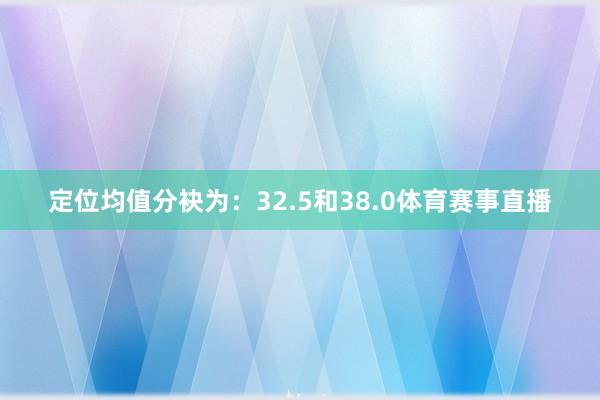 定位均值分袂为：32.5和38.0体育赛事直播
