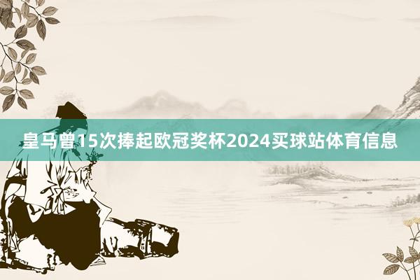 皇马曾15次捧起欧冠奖杯2024买球站体育信息